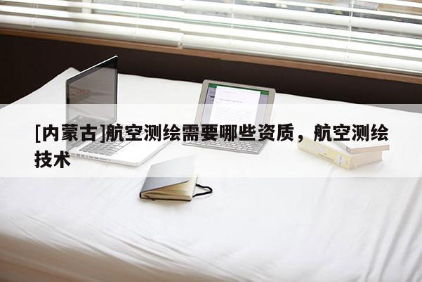 [內蒙古]航空測繪需要哪些資質，航空測繪技術