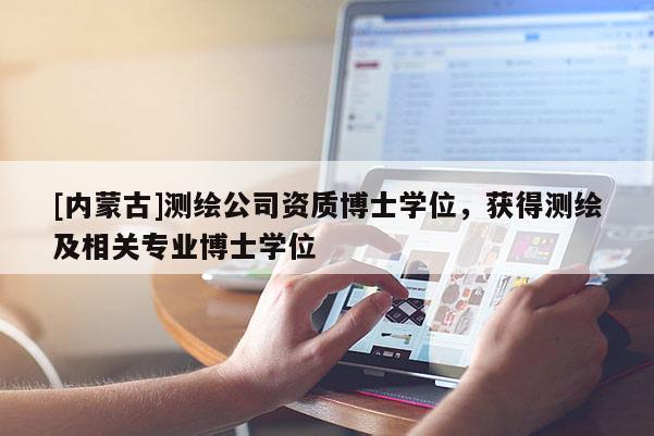 [內蒙古]測繪公司資質博士學位，獲得測繪及相關專業(yè)博士學位