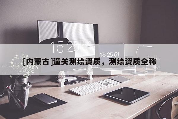 [內(nèi)蒙古]潼關(guān)測繪資質(zhì)，測繪資質(zhì)全稱