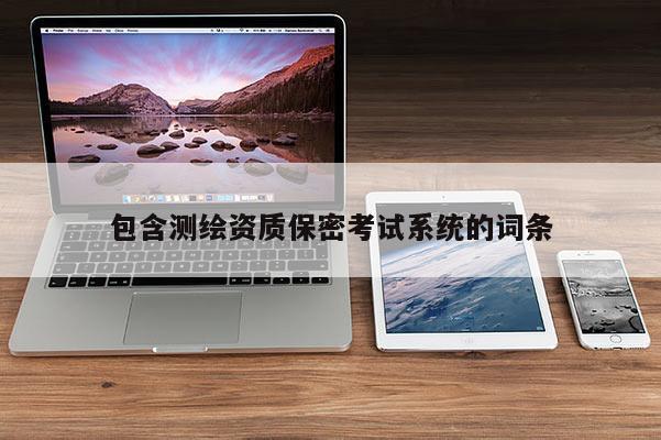 包含測繪資質(zhì)保密考試系統(tǒng)的詞條