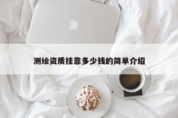 測(cè)繪資質(zhì)掛靠多少錢(qián)的簡(jiǎn)單介紹