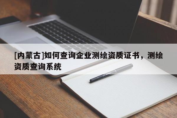[內蒙古]如何查詢企業(yè)測繪資質證書，測繪資質查詢系統(tǒng)