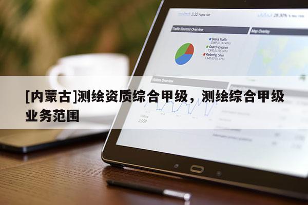 [內(nèi)蒙古]測(cè)繪資質(zhì)綜合甲級(jí)，測(cè)繪綜合甲級(jí)業(yè)務(wù)范圍