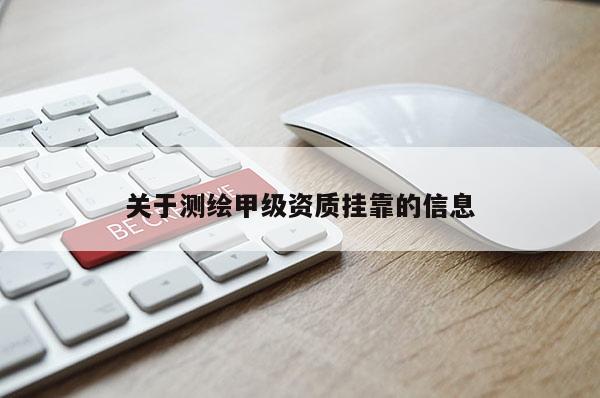 關(guān)于測(cè)繪甲級(jí)資質(zhì)掛靠的信息