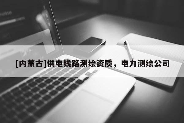[內(nèi)蒙古]供電線路測繪資質(zhì)，電力測繪公司