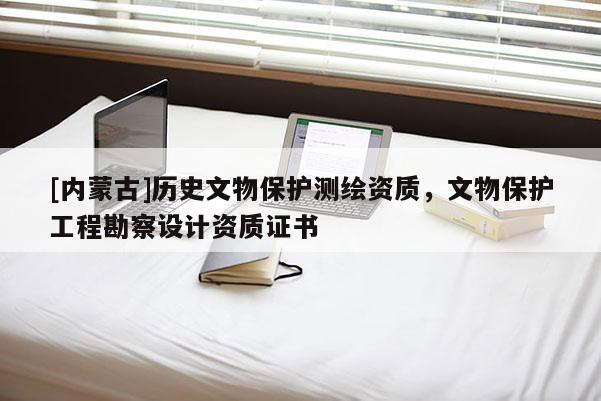[內(nèi)蒙古]歷史文物保護測繪資質(zhì)，文物保護工程勘察設(shè)計資質(zhì)證書