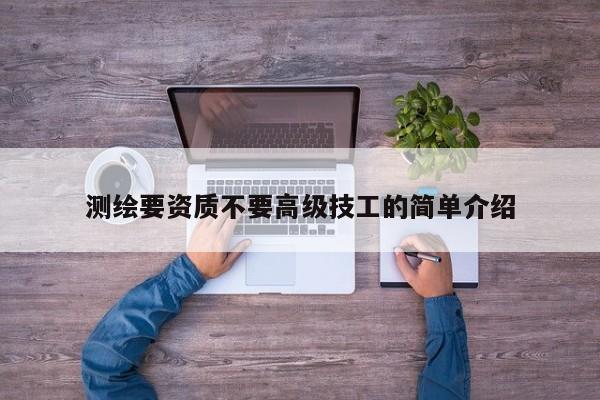 測繪要資質不要高級技工的簡單介紹