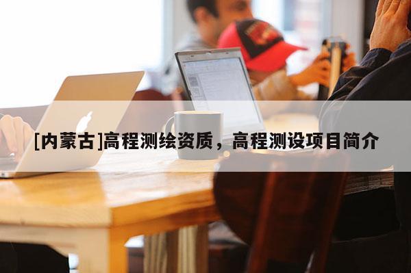 [內(nèi)蒙古]高程測繪資質(zhì)，高程測設(shè)項(xiàng)目簡介