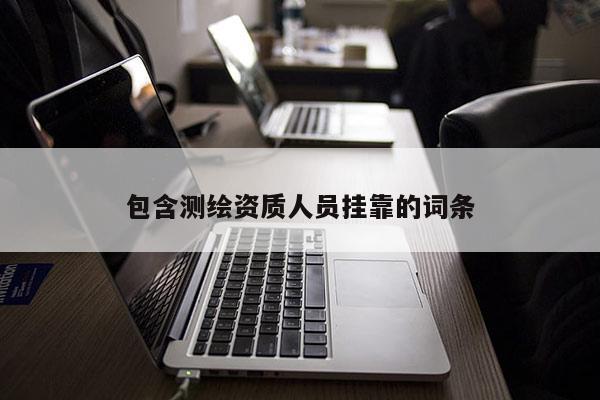 包含測(cè)繪資質(zhì)人員掛靠的詞條