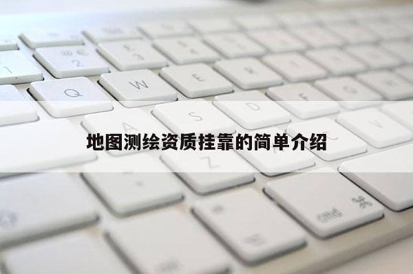 地圖測(cè)繪資質(zhì)掛靠的簡(jiǎn)單介紹
