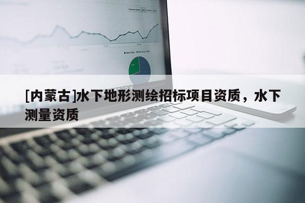 [內(nèi)蒙古]水下地形測(cè)繪招標(biāo)項(xiàng)目資質(zhì)，水下測(cè)量資質(zhì)