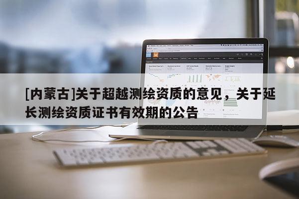 [內(nèi)蒙古]關(guān)于超越測繪資質(zhì)的意見，關(guān)于延長測繪資質(zhì)證書有效期的公告