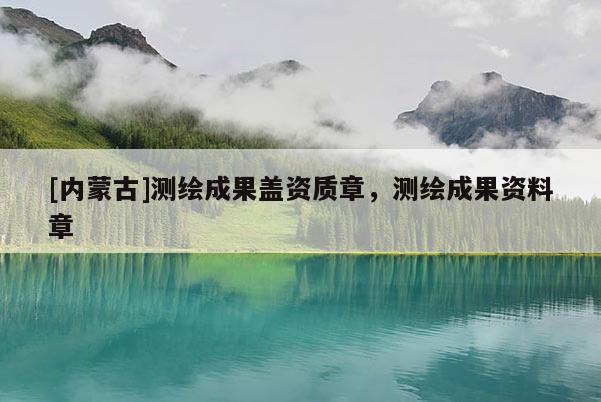 [內(nèi)蒙古]測繪成果蓋資質(zhì)章，測繪成果資料章