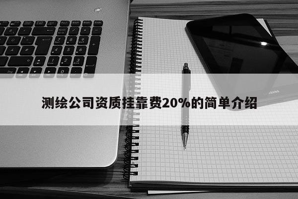 測繪公司資質(zhì)掛靠費20%的簡單介紹
