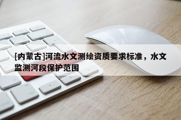 [內(nèi)蒙古]河流水文測繪資質(zhì)要求標(biāo)準(zhǔn)，水文監(jiān)測河段保護范圍