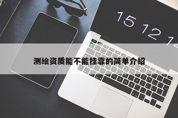 測繪資質(zhì)能不能掛靠的簡單介紹