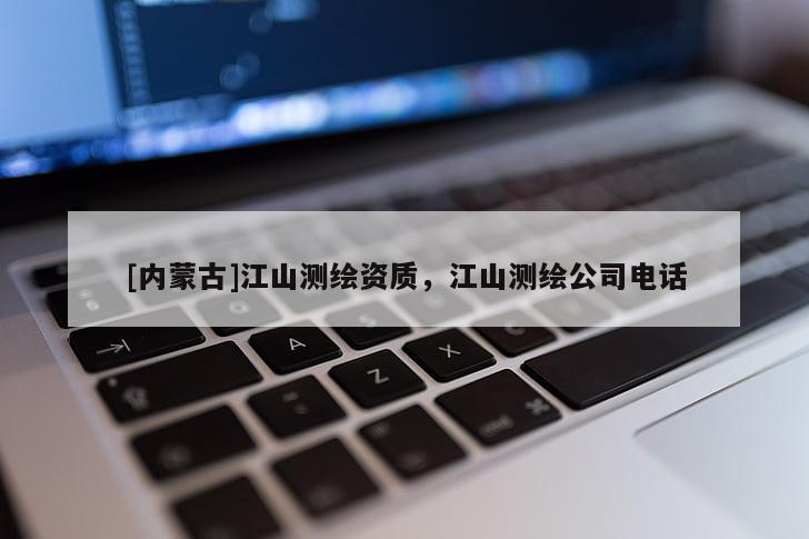 [內(nèi)蒙古]江山測(cè)繪資質(zhì)，江山測(cè)繪公司電話
