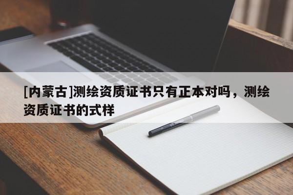 [內(nèi)蒙古]測繪資質(zhì)證書只有正本對嗎，測繪資質(zhì)證書的式樣