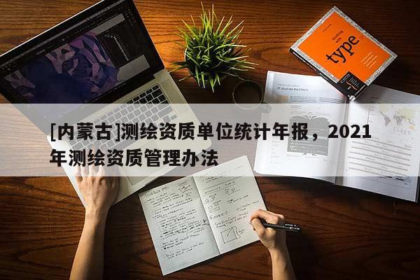 [內(nèi)蒙古]測(cè)繪資質(zhì)單位統(tǒng)計(jì)年報(bào)，2021年測(cè)繪資質(zhì)管理辦法