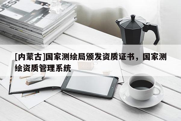 [內(nèi)蒙古]國家測繪局頒發(fā)資質(zhì)證書，國家測繪資質(zhì)管理系統(tǒng)