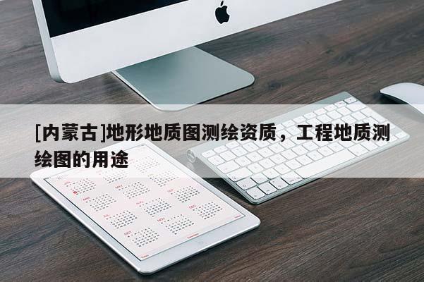 [內(nèi)蒙古]地形地質(zhì)圖測繪資質(zhì)，工程地質(zhì)測繪圖的用途