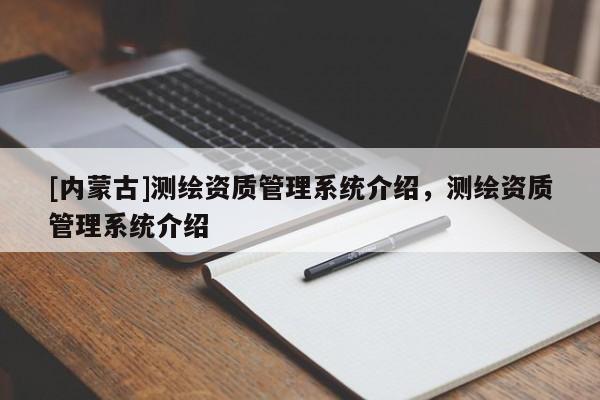 [內(nèi)蒙古]測繪資質(zhì)管理系統(tǒng)介紹，測繪資質(zhì)管理系統(tǒng)介紹