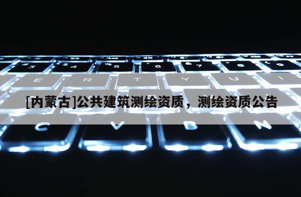 [內(nèi)蒙古]公共建筑測繪資質(zhì)，測繪資質(zhì)公告