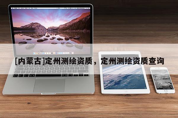 [內(nèi)蒙古]定州測(cè)繪資質(zhì)，定州測(cè)繪資質(zhì)查詢