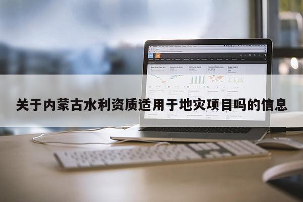 關(guān)于內(nèi)蒙古水利資質(zhì)適用于地災(zāi)項目嗎的信息