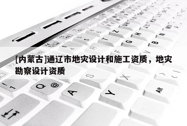 [內(nèi)蒙古]通遼市地災(zāi)設(shè)計和施工資質(zhì)，地災(zāi)勘察設(shè)計資質(zhì)